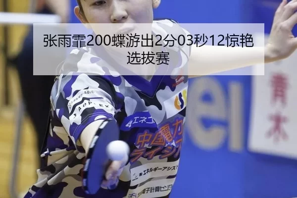 张雨霏200蝶游出2分03秒12惊艳选拔赛