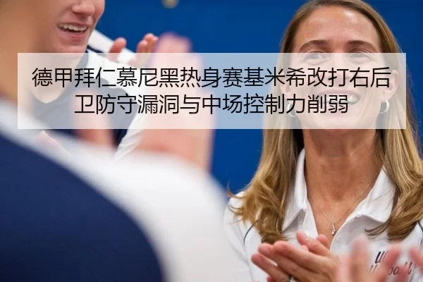 德甲拜仁慕尼黑热身赛基米希改打右后卫防守漏洞与中场控制力削弱